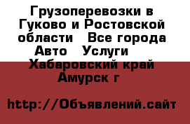 Грузоперевозки в Гуково и Ростовской области - Все города Авто » Услуги   . Хабаровский край,Амурск г.